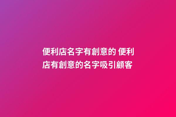 便利店名字有創意的 便利店有創意的名字吸引顧客